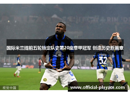 国际米兰提前五轮锁定队史第20座意甲冠军 创造历史新篇章