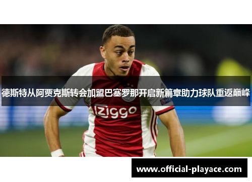 德斯特从阿贾克斯转会加盟巴塞罗那开启新篇章助力球队重返巅峰