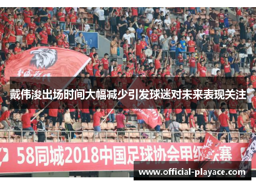 戴伟浚出场时间大幅减少引发球迷对未来表现关注