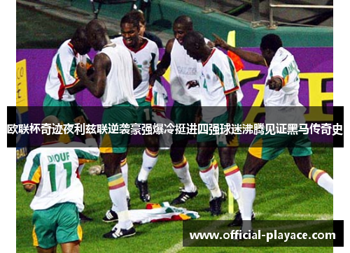 欧联杯奇迹夜利兹联逆袭豪强爆冷挺进四强球迷沸腾见证黑马传奇史