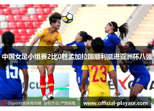 中国女足小组赛2比0胜孟加拉国顺利挺进亚洲杯八强