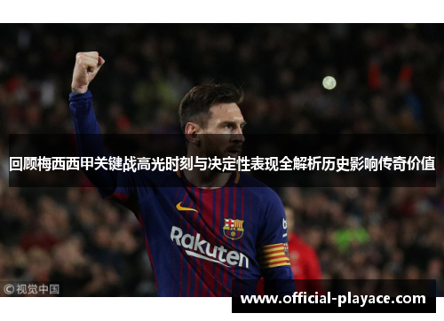 回顾梅西西甲关键战高光时刻与决定性表现全解析历史影响传奇价值
