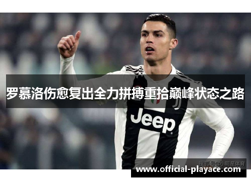 罗慕洛伤愈复出全力拼搏重拾巅峰状态之路