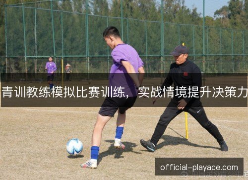 青训教练模拟比赛训练，实战情境提升决策力